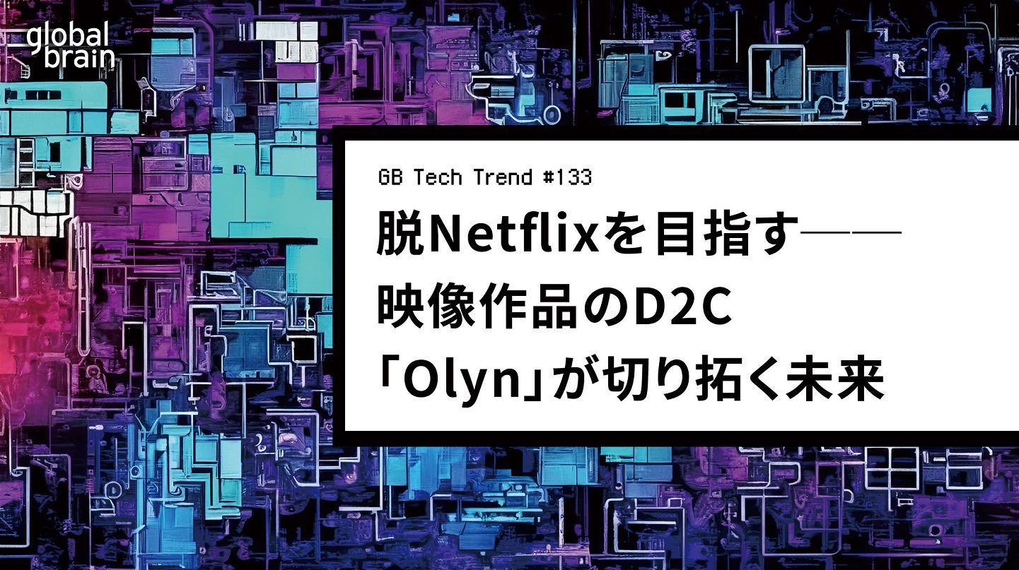 脱Netflixを目指す──映像作品のD2Cスタートアップ「Olyn」が切り拓く未来【GB Tech Trend #133】のカバー画像