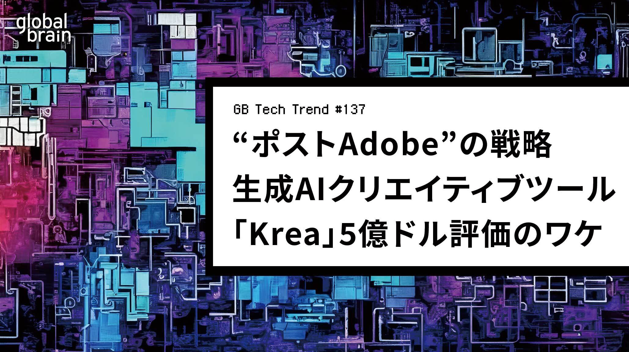 “ポストAdobe”の製品戦略──生成AIクリエイティブツール「Krea」5億ドル評価のワケ【GB Tech Trend #137】のカバー画像