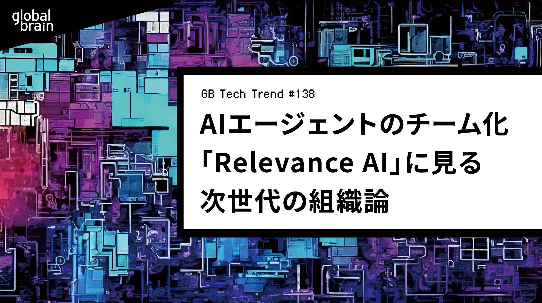 “チーム化”するAIエージェント──「Relevance AI」から考える次世代の組織論【GB Tech Trend #138】のカバー画像